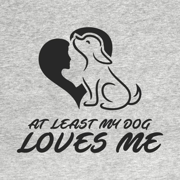 At Least My Dog Loves Me for Women Funny Dog by ijahmarfaidah